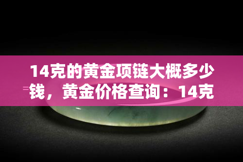 14克的黄金项链大概多少钱，黄金价格查询：14克黄金项链的价格大概是多少？