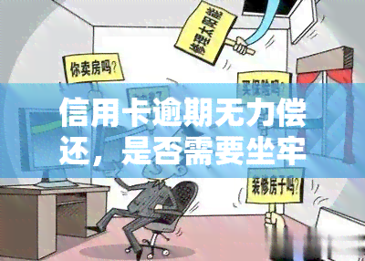 信用卡逾期无力偿还，是否需要坐牢？解决方案及应对策略