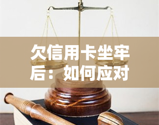 欠信用卡坐牢后：如何应对及解决办法