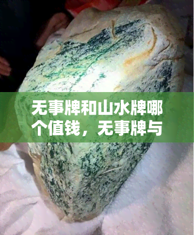 无事牌和山水牌哪个值钱，无事牌与山水牌：谁更具有收藏价值？