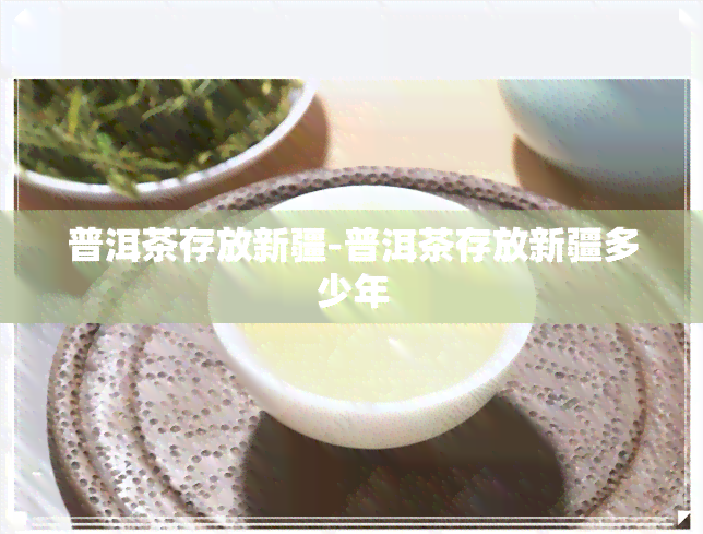 普洱茶存放新疆-普洱茶存放新疆多少年