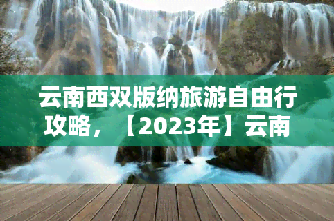 云南西双版纳旅游自由行攻略，【2023年】云南西双版纳旅游自由行攻略，玩转热带雨林与少数民族风情