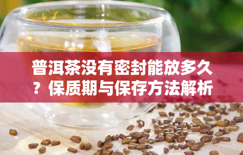 普洱茶没有密封能放多久？保质期与保存方法解析