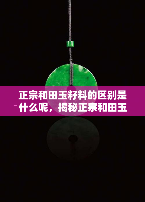 正宗和田玉籽料的区别是什么呢，揭秘正宗和田玉籽料的独特之处：与普通玉石有何区别？