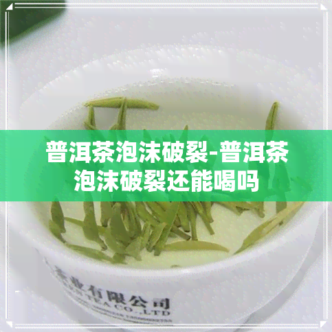 普洱茶泡沫破裂-普洱茶泡沫破裂还能喝吗