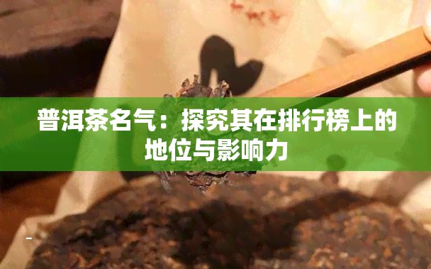 普洱茶名气：探究其在排行榜上的地位与影响力