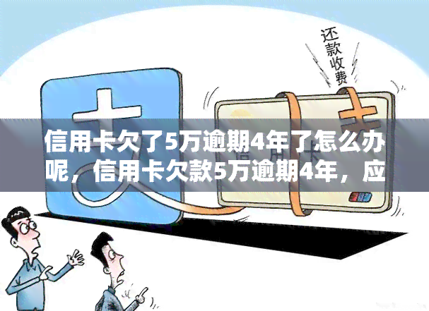 信用卡欠了5万逾期4年了怎么办呢，信用卡欠款5万逾期4年，应该如何处理？