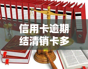 信用卡逾期结清销卡多久消除，信用卡逾期后如何尽快消除记录？——结清与销卡时间的影响