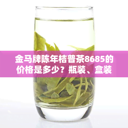 金马牌陈年桔普茶8685的价格是多少？瓶装、盒装分别多少钱？