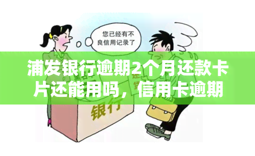 浦发银行逾期2个月还款卡片还能用吗，信用卡逾期两个月，浦发银行的卡还能使用吗？