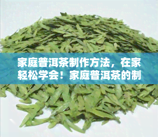 家庭普洱茶制作方法，在家轻松学会！家庭普洱茶的制作方法全攻略