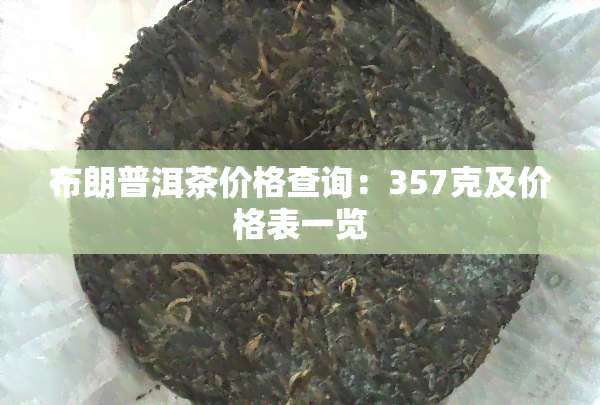 布朗普洱茶价格查询：357克及价格表一览