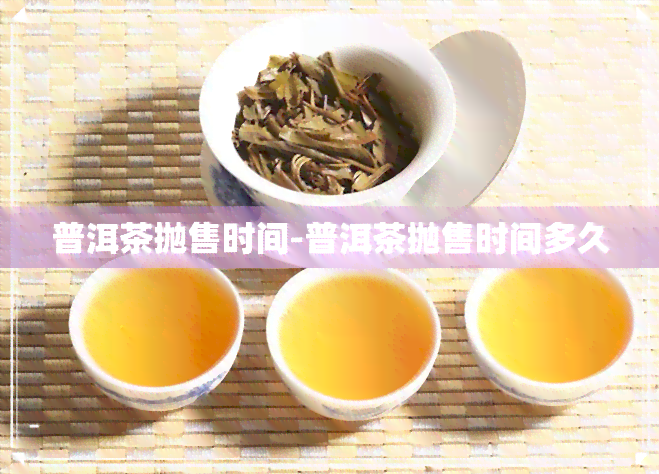 普洱茶抛售时间-普洱茶抛售时间多久