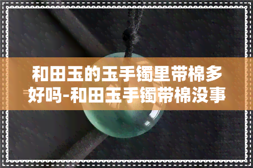 和田玉的玉手镯里带棉多好吗-和田玉手镯带棉没事吧