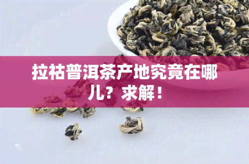 拉祜普洱茶产地究竟在哪儿？求解！