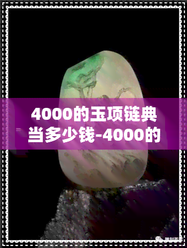 4000的玉项链典当多少钱-4000的玉项链典当多少钱一条