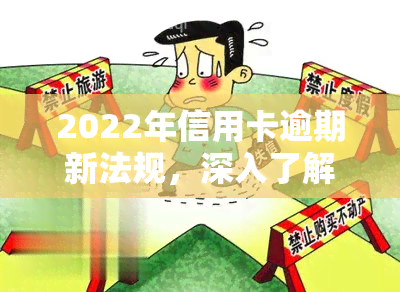 2022年信用卡逾期新法规，深入了解2022年信用卡逾期新法规，保障你的信用权益