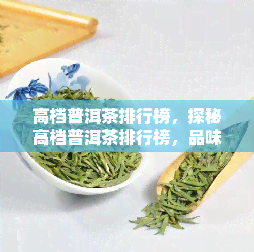 高档普洱茶排行榜，探秘高档普洱茶排行榜，品味尊贵茶香的顶级享受