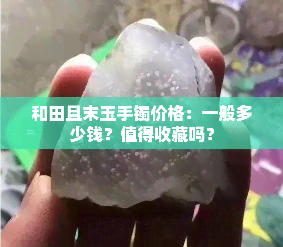 和田且末玉手镯价格：一般多少钱？值得收藏吗？