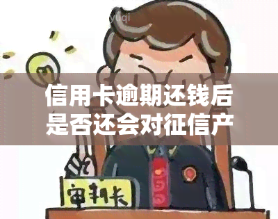 信用卡逾期还钱后是否还会对产生影响？