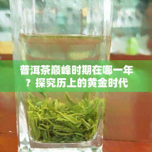 普洱茶巅峰时期在哪一年？探究历上的黄金时代