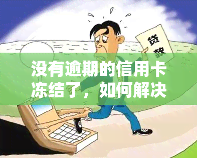 没有逾期的信用卡冻结了，如何解决？