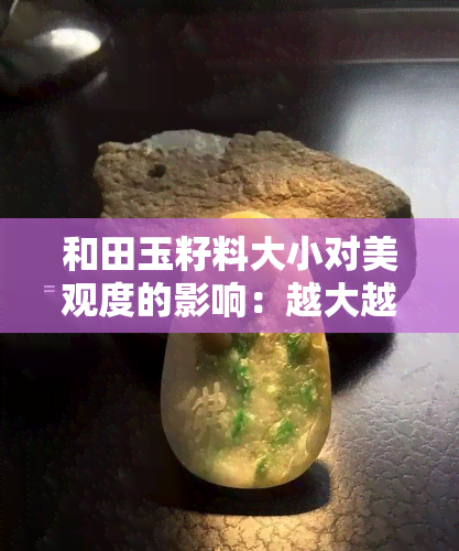 和田玉籽料大小对美观度的影响：越大越好还是越小越好？