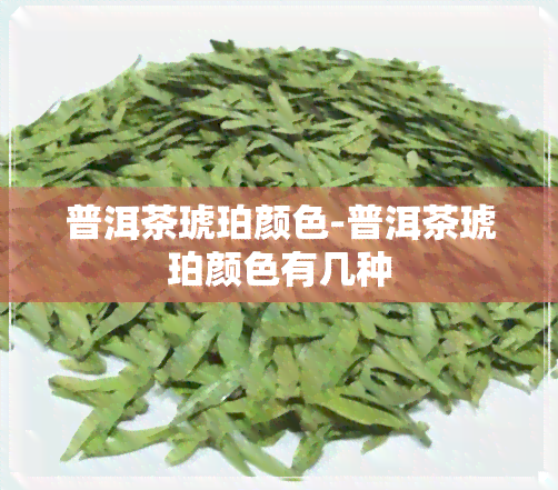 普洱茶琥珀颜色-普洱茶琥珀颜色有几种