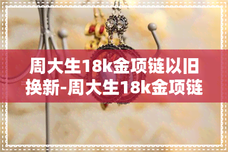 周大生18k金项链以旧换新-周大生18k金项链回收吗