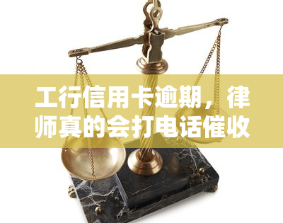 工行信用卡逾期，律师真的会打电话吗？