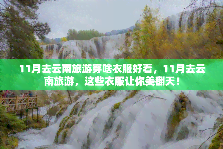 11月去云南旅游穿啥衣服好看，11月去云南旅游，这些衣服让你美翻天！