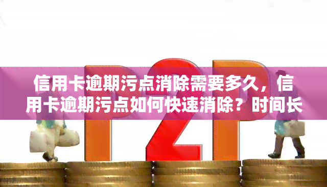 信用卡逾期污点消除需要多久，信用卡逾期污点如何快速消除？时间长短有秘诀！