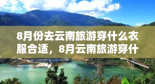 8月份去云南旅游穿什么衣服合适，8月云南旅游穿什么衣服？攻略在此！