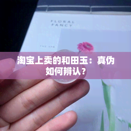 淘宝上卖的和田玉：真伪如何辨认？