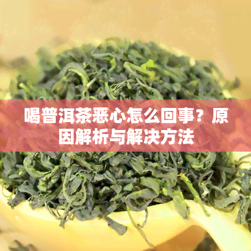 喝普洱茶恶心怎么回事？原因解析与解决方法