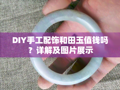 DIY手工配饰和田玉值钱吗？详解及图片展示