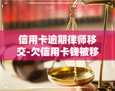 信用卡逾期律师移交-欠信用卡钱被移交