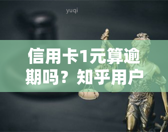 信用卡1元算逾期吗？知乎用户分享经验与观点