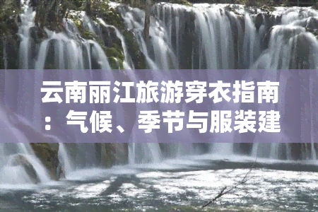 云南丽江旅游穿衣指南：气候、季节与服装建议