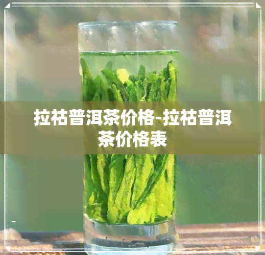 拉祜普洱茶价格-拉祜普洱茶价格表