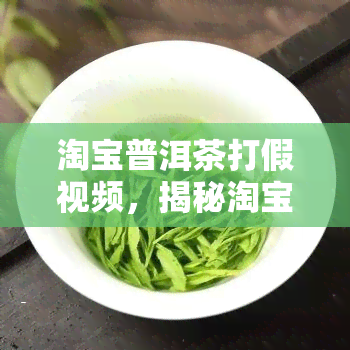 淘宝普洱茶打假视频，揭秘淘宝普洱茶市场乱象：打假视频曝光，消费者如何辨别真伪？