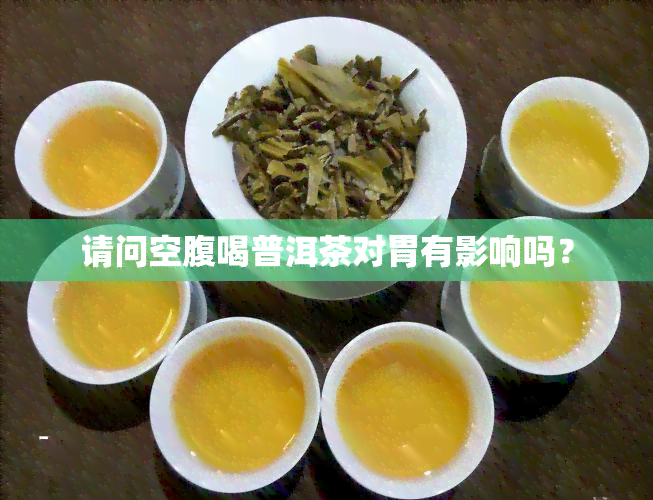 请问空腹喝普洱茶对胃有影响吗？