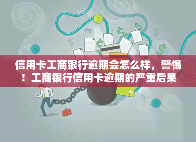 信用卡工商银行逾期会怎么样，警惕！工商银行信用卡逾期的严重后果