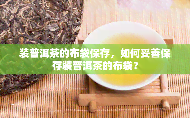 装普洱茶的布袋保存，如何妥善保存装普洱茶的布袋？