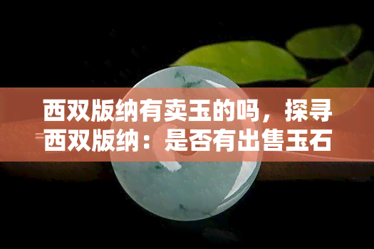 西双版纳有卖玉的吗，探寻西双版纳：是否有出售玉石的地方？