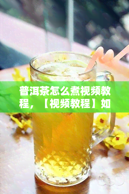 普洱茶怎么煮视频教程，【视频教程】如何煮出美味的普洱茶？