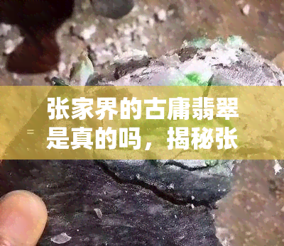 张家界的古庸翡翠是真的吗，揭秘张家界古庸翡翠的真伪：一场关于宝石鉴定的大考