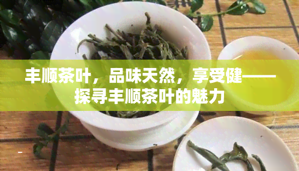 丰顺茶叶，品味天然，享受健——探寻丰顺茶叶的魅力