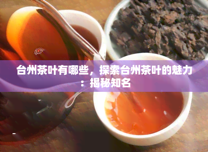 台州茶叶有哪些，探索台州茶叶的魅力：揭秘知名