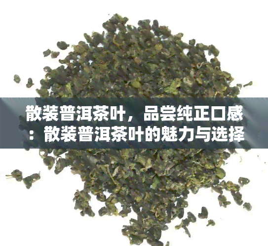 散装普洱茶叶，品尝纯正口感：散装普洱茶叶的魅力与选择指南